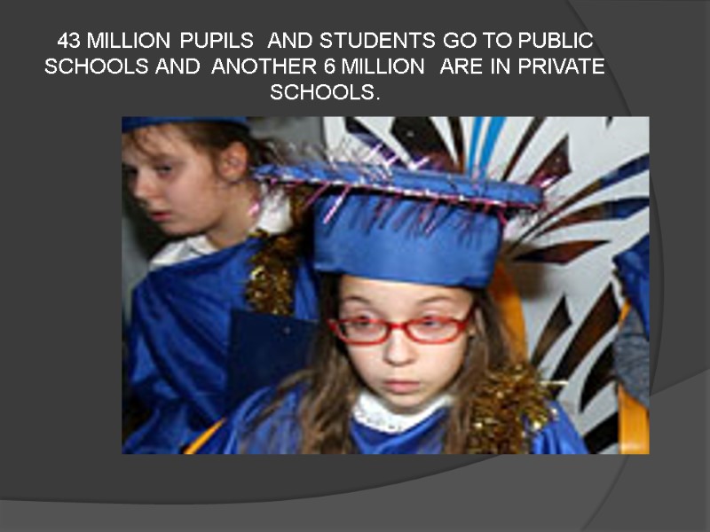 43 MILLION PUPILS  AND STUDENTS GO TO PUBLIC SCHOOLS AND  ANOTHER 6